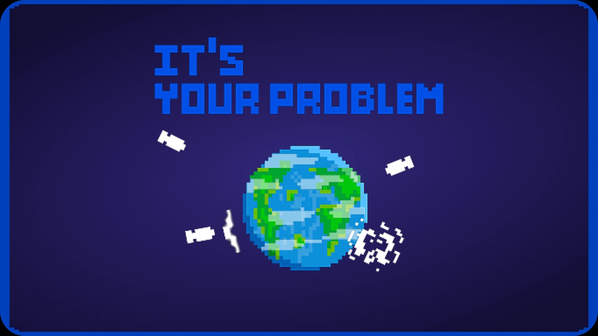 It's Your Problem, Defend The Earth!
